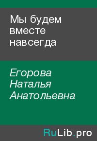 Мы будем вместе навсегда. Егорова Наталья - читать в Рулиб
