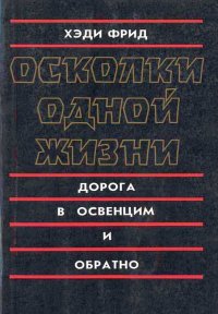 Осколки одной жизни. Дорога в Освенцим и обратно. Фрид Хэди - Rulib.pro Осколки одной жизни. Дорога в Освенцим и обратно. Фрид Хэди - читать в Рулиб