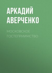 Московское гостеприимство. Аверченко Аркадий - читать в Рулиб