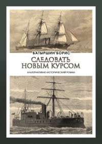 Следовать новым курсом. Батыршин Борис - Rulib.pro Следовать новым курсом. Батыршин Борис - читать в Рулиб
