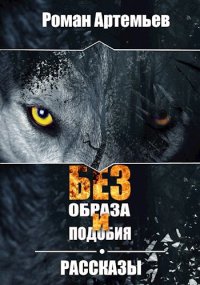 Без образа и подобия. Рассказы. Артемьев Роман - читать в Рулиб