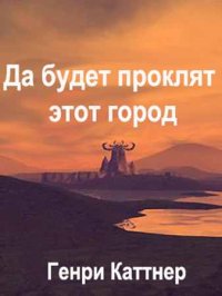Да будет проклят град…. Каттнер Генри - читать в Рулиб