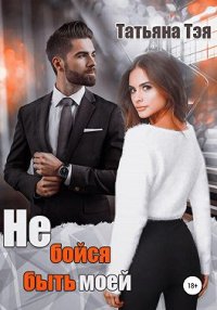 Не бойся быть моей. Тэя Татьяна - читать в Рулиб