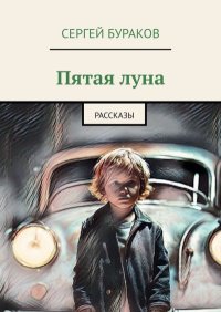 Пятая луна. Рассказы. Бураков Сергей - читать в Рулиб