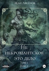 Не некромантское это дело. Тома 1-2. Аксенов Жан - читать в Рулиб