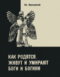 Как родятся, живут и умирают боги и богини. Ярославский Емельян - читать в Рулиб