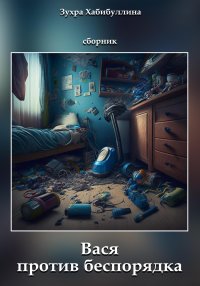 Вася против беспорядка. Сборник. Хабибуллина Зухра - читать в Рулиб