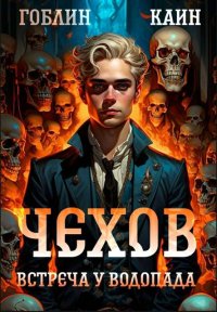 Чехов. Книга 13. Встреча у водопада. MeXXanik Гоблин - читать в Рулиб