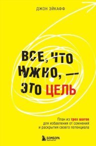 Все, что нужно, – это цель. План из трех шагов для избавления от сомнений и раскрытия своего потенциала. Эйкафф Джон - читать в Рулиб