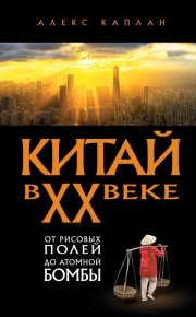 Китай в XX веке. От рисовых полей до атомной бомбы. Каплан Алекс - читать в Рулиб