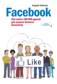 Facebook: как найти 100 000 друзей для вашего бизнеса бесплатно. Албитов Андрей - читать в Рулиб