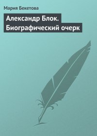 Александр Блок. Биографический очерк. Бекетова Мария - читать в Рулиб