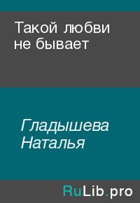 Такой любви не бывает. Гладышева Наталья - Rulib.pro Такой любви не бывает. Гладышева Наталья - читать в Рулиб