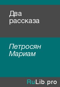 Два рассказа. Петросян Мариам - читать в Рулиб