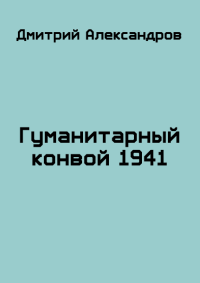 Гуманитарный конвой 1941. Александров Дмитрий - читать в Рулиб