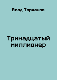 Тринадцатый миллионер. Тарханов Влад - читать в Рулиб