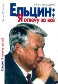 Ельцин: Я отвечу за всё. Ярошенко Виктор - читать в Рулиб