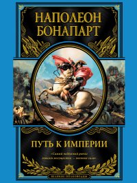 Путь к империи. Бонапарт Наполеон (император) - читать в Рулиб