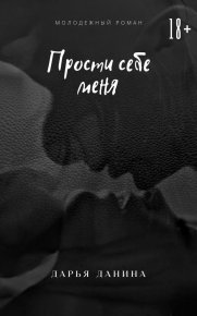 Прости себе меня (СИ). Данина Дарья - читать в Рулиб