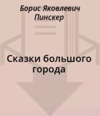 Сказки большого города. Пинскер Борис - читать в Рулиб