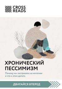 Саммари книги «Хронический пессимизм. Почему мы застреваем на негативе и что с этим делать». Коллектив авторов - читать в Рулиб