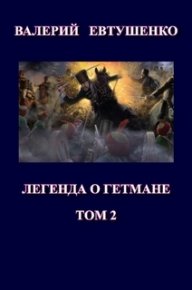 Легенда о гетмане. Том II . Евтушенко Валерий - читать в Рулиб