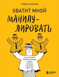 Хватит мной манипулировать! Как распознавать психологические уловки в общении и защищать себя от них. Асланов Тимур - читать в Рулиб