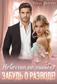 Невеста по ошибке. Забудь о разводе!. Фиори Рина - читать в Рулиб