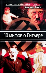 10 мифов о Гитлере. Клинге Александр - читать в Рулиб