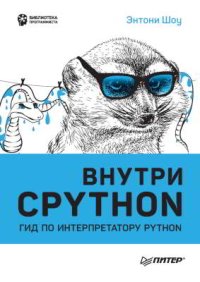 Внутри CPYTHON: гид по интерпретатору Python. Шоу Энтони - читать в Рулиб