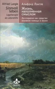 Жизнь, наполненная смыслом. Логотерапия как средство оказания помощи в жизни. Лэнгле Альфрид - читать в Рулиб