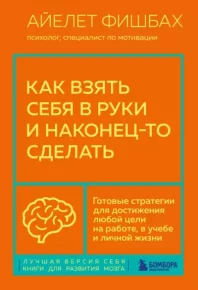 Как взять себя в руки и наконец-то сделать. Готовые стратегии для достижения любой цели на работе, в учебе и личной жизни. Фишбах Айелет - читать в Рулиб