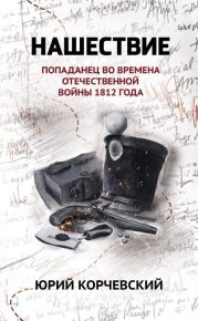 Нашествие. Попаданец во времена Отечественной войны 1812 года. Корчевский Юрий - читать в Рулиб