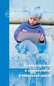 Самовоспитание и самообучение в начальной школе (сборник). Монтессори Мария - читать в Рулиб
