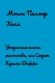 Утерянные ключи Масонства, или Секрет Хирама Абиффа. Холл Мэнли - читать в Рулиб