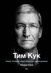 Тим Кук. Гений, который вывел Apple на новый уровень. Кани Линдер - читать в Рулиб