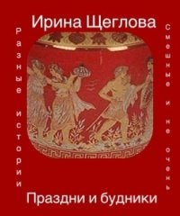 Праздни и будники (сборник). Щеглова Ирина - читать в Рулиб