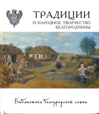 Традиции и народное творчество Белгородчины. Авторов Коллектив - читать в Рулиб
