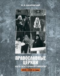 Православные церкви Юго-Восточной Европы (1945 – 1950-е гг.). Шкаровский Михаил - читать в Рулиб