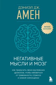 Негативные мысли и мозг. Как приручить своих внутренних драконов, чтобы избавиться от тревожности, стресса и низкой самооценки. Амен Дэниел - читать в Рулиб