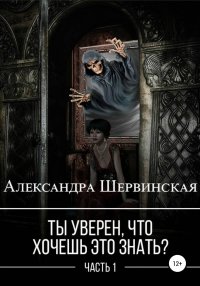 Ты уверен, что хочешь это знать? Книга 1. Шервинская Александра - читать в Рулиб