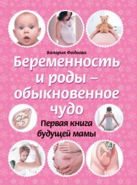 Беременность и роды – обыкновенное чудо. Первая книга будущей мамы. Фадеева Валерия - читать в Рулиб