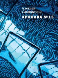 Хроника № 13 (сборник). Слаповский Алексей - читать в Рулиб