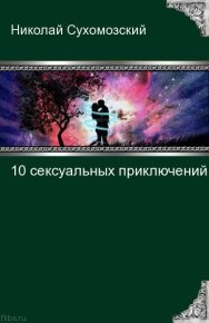 10 сексуальных приключений. Сухомозский Николай - читать в Рулиб