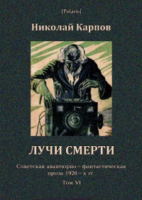 Лучи смерти. Советская авантюрно-фантастическая проза 1920-х гг. Том VI. Карпов Николай - читать в Рулиб