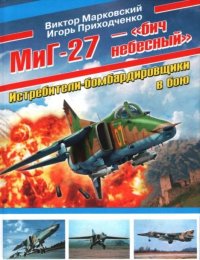 МиГ-27 - "бич небесный". Истребители-бомбардировщики в бою. Марковский Виктор - читать в Рулиб