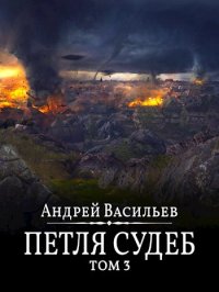 Петля судеб. Том 3. Васильев Андрей - читать в Рулиб