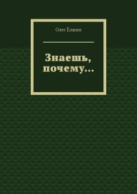 Знаешь, почему…. Ёлшин Олег - читать в Рулиб