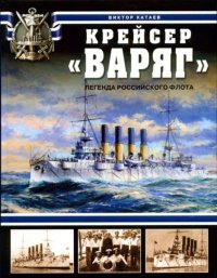 Крейсер &quot;Варяг&quot;. Легенда Российского флота. Катаев Виктор - читать в Рулиб