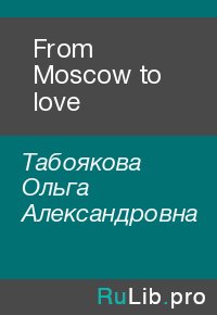 From Moscow to love. Табоякова Ольга - читать в Рулиб